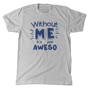 Without me it's just Aweso T-Shirt