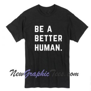 Be A Better Human T-Shirt