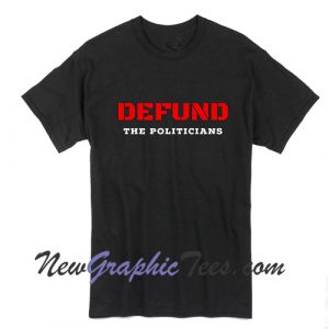 Defund the Politicians Tshirt