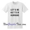 Let's Be Better Humans T-Shirt