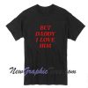 But Daddy I Love Him T-Shirt