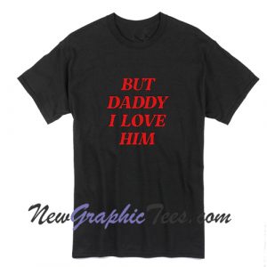 But Daddy I Love Him T-Shirt