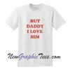 But Daddy I Love Him T Shirt