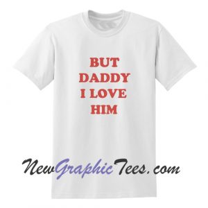 But Daddy I Love Him T Shirt