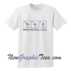 Think While It's Still Legal T Shirt