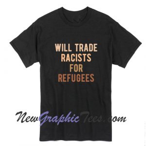 Will Trade Racists For Refugees T-Shirt