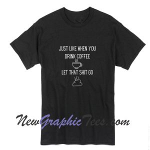 Just Like When You Drink Coffee Let That Shit Go T-Shirt