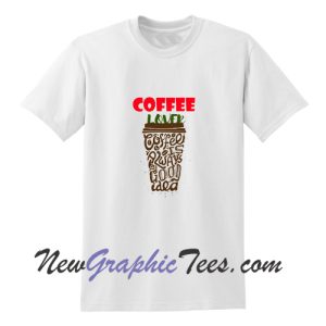 Coffee Lover Coffee Is Always Good Idea T Shirt