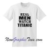 Real Men Watch Titanic T-Shirt