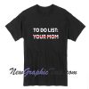 To Do LIST YOUR MOM Tshirt