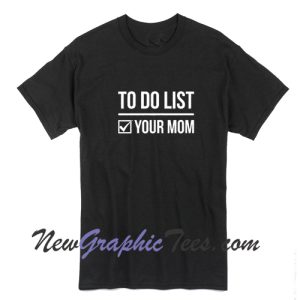 To Do List Your Mom T-Shirt