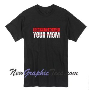 To Do List Your Mom T Shirt