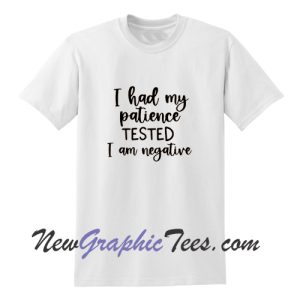 I had my patience tested I am negative T-Shirt