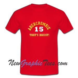 Abercrombie 15 That's Racist T-Shirt