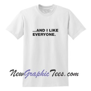 And I Like Everyone T-Shirt