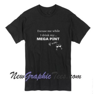 Excuse me while I drink my MEGA PINT of wine T-Shirt