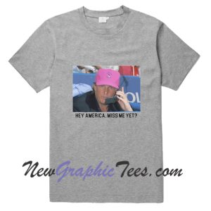 Hey America Miss Me Yet Trump 2024 T-Shirt