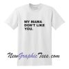 My Mama Don't Like You T-Shirt