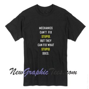 Mechanics Can't Fix Stupid T-Shirt