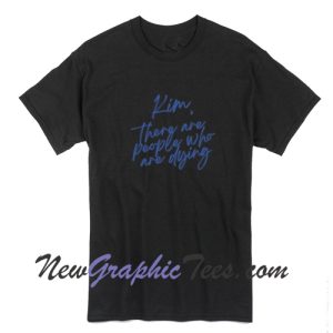 There are People who are Dying T-Shirt