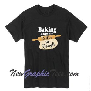 Baking Keeps Rollin in Dough T-Shirt