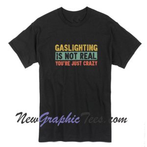 Gaslighting Is Not Real You're Just Crazy Trending T-Shirt