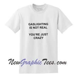 Gaslighting is not real You're Just Crazy Funny T-Shirt