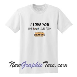 I love you like Joey love food T-Shirt