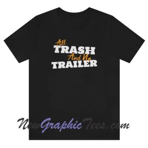 All Trash And No Trailer T-Shirt