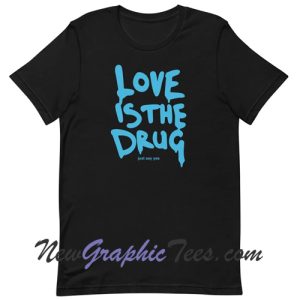 Love Is The Drug t-shirt