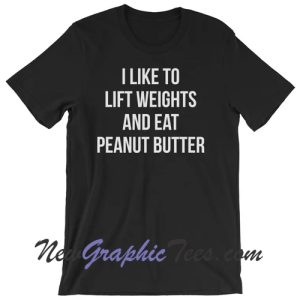 I Like to Lift Weights and Eat Peanut Butter T-Shirt