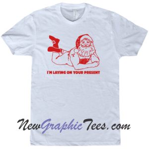 Funny Christmas Santa Claus I'm Laying on Your Present Naughty T-Shirt