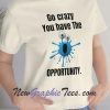 Go crazy you have The opportunity T-Shirt