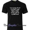 I am a Grumpy old man i do what i want Except i have to ask Wife First Funny Humour T-Shirt