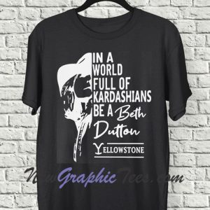 In A World Full Of Kardashians Be A Beth Dutton Yellowstone T-Shirt