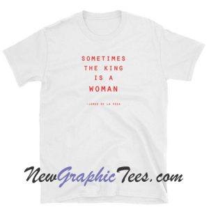 Sometimes the king is a woman Unisex T-Shirt