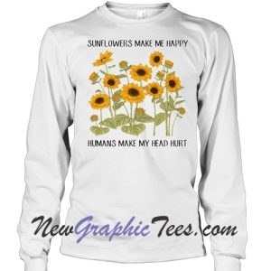 Sunflowers Make Me Happy Humans Make My Head Hurt Sweatshirt