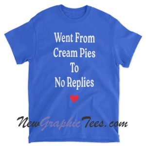 Went From Cream Pies To No Replies T-Shirt