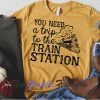 You Need A Trip To The Train Station T-Shirt