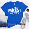 I Make Messi Moves T-shirt