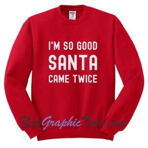 I'm So Good Santa Came Twice Ugly Christmas Sweatshirt