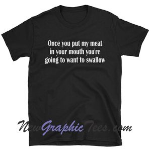 Once you put my meat in your mouth you're going to want to swallow Short-Sleeve Unisex T-Shirt