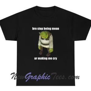 Bro Stop Being Mean Ur Making Me Cry Funny Shrek Meme Quote T-Shirt