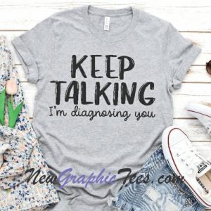 Keep Talking I'm Diagnosing You T-Shirt