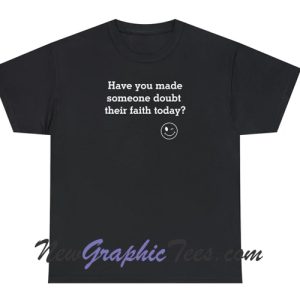 Have made someone doubt faith T-Shirt