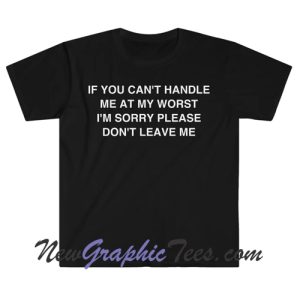 If You Can't Handle Me at my Worst I'm Sorry Please Don't Leave Me Funny Meme T Shirt