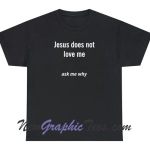 Jesus doesn't love me Ask me Why T-Shirt