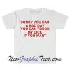 Sorry You Had a Bad Day You Can Touch My D If You Want Funny Meme T Shirt