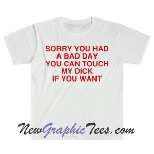 Sorry You Had a Bad Day You Can Touch My D If You Want Funny Meme T Shirt