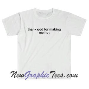 Thank god for making me hot T-Shirt